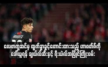 Embedded thumbnail for လေဗာကူဆင်မှ ထွက်ခွာခွင့်တောင်းထားသည့် ဟာဗတ်ဇ်ကို ခေါ်ယူရန် ချယ်လ်ဆီးနှင့် ရီးယဲလ်အပြိုင်ကြိုးပမ်း